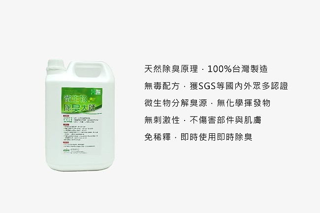 天然除臭原理．100%台灣製造/無毒配方．獲SGS等國內外眾多認證/微生物分解臭源．無化學揮發物/無刺激性．不傷害部件與肌膚/免稀釋．即時使用即時除臭