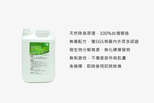 天然除臭原理.100%台灣製造/無毒配方.獲SGS等國內外眾多認證/微生物分解臭源.無化學揮發物/無刺激性.不傷害部件與肌膚/免稀釋.即時使用即時除臭